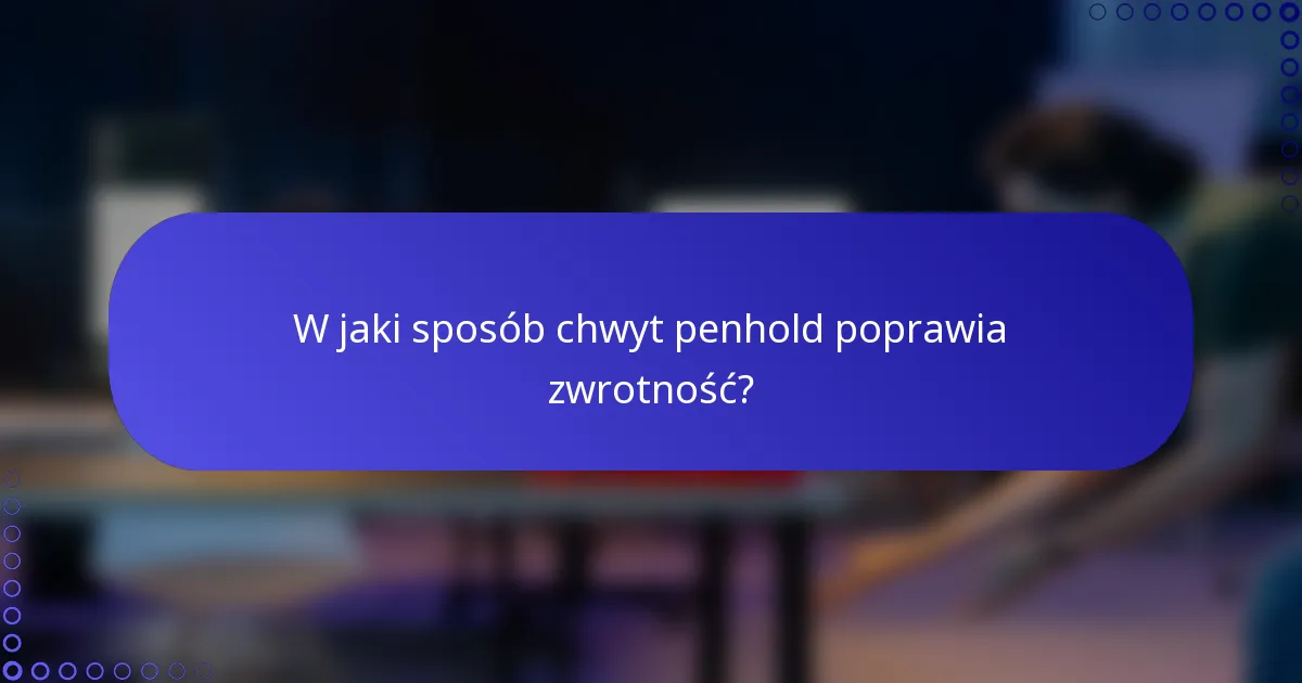 W jaki sposób chwyt penhold poprawia zwrotność?