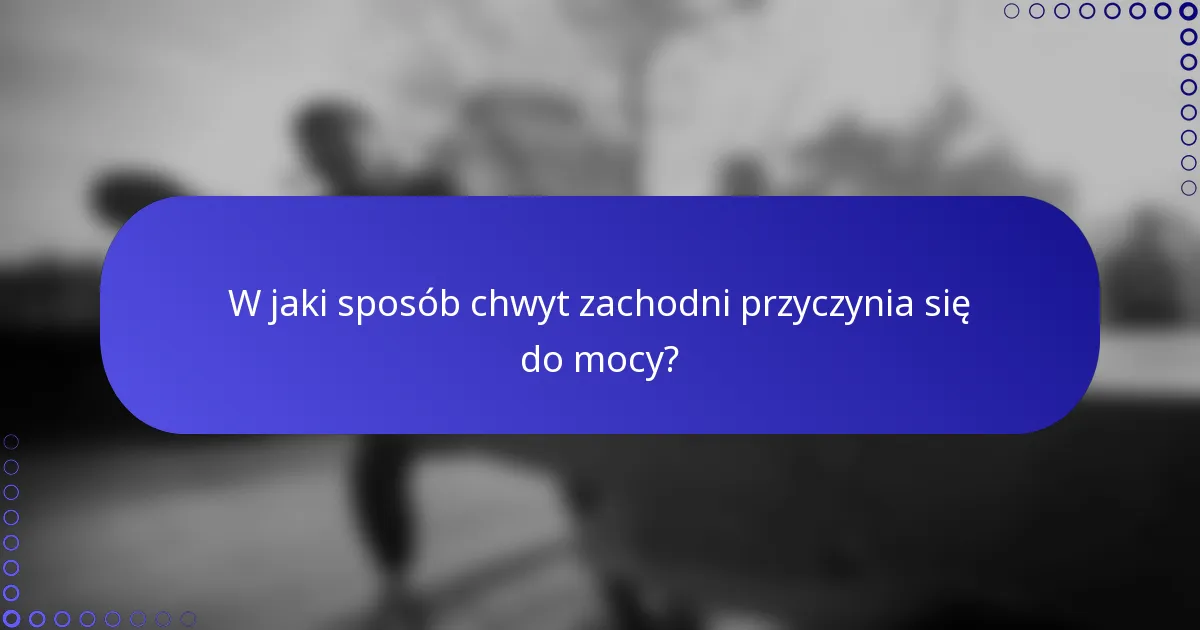 W jaki sposób chwyt zachodni przyczynia się do mocy?